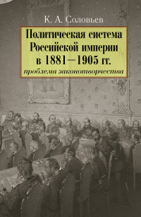 Книга Политическая система Российской империи в 1881– 1905 гг.: проблема законотворчества