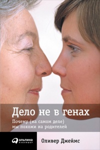 Книга Дело не в генах. Почему (на самом деле) мы похожи на родителей Книга Дело не в генах. Почему (на самом деле) мы похожи на родителей