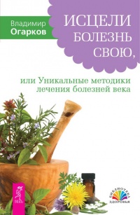 Книга Исцели болезнь свою, или Уникальные методики лечения болезней века Книга Исцели болезнь свою, или Уникальные методики лечения болезней века