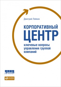 Книга Корпоративный центр. Ключевые вопросы управления группой компаний Книга Корпоративный центр. Ключевые вопросы управления группой компаний
