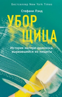 Книга Уборщица. История матери-одиночки, вырвавшейся из нищеты Книга Уборщица. История матери-одиночки, вырвавшейся из нищеты