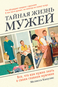 Книга Тайная жизнь мужей. Все, что вам нужно знать о своем главном мужчине Книга Тайная жизнь мужей. Все, что вам нужно знать о своем главном мужчине