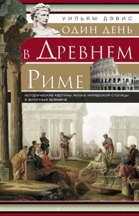 Книга Один день в Древнем Риме. Исторические картины жизни имперской столицы в античные времена Книга Один день в Древнем Риме. Исторические картины жизни имперской столицы в античные времена