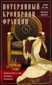 Книга Потерянный кронпринц Франции. Борьба за власть и тайна наследника Наполеона III