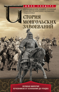 Книга История монгольских завоеваний. Великая империя кочевников от основания до упадка