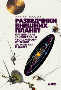 Книга Разведчики внешних планет. Путешествие «Пионеров» и «Вояджеров» от Земли до Нептуна и далее