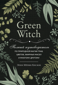 Книга Green Witch. Полный путеводитель по природной магии трав, цветов, эфирных масел и многому другому