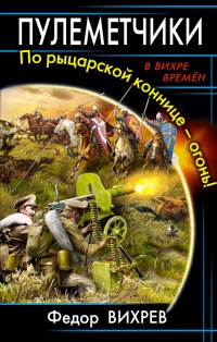 Книга Пулеметчики. По рыцарской коннице – огонь!