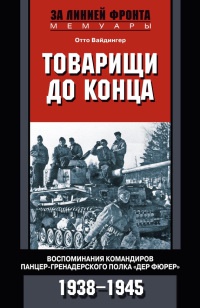 Товарищи до конца. Воспоминания командиров панцер-гренадерского полка "Дер Фюрер" 1938-1945