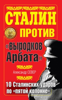 Сталин против "выродков Арбата". 10 Сталинских ударов по "пятой колонне"