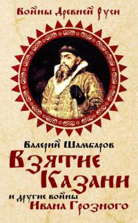 Книга Взятие Казани и другие войны Ивана Грозного