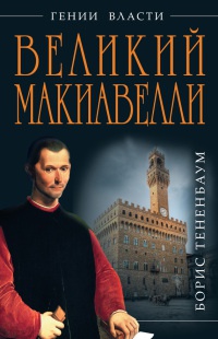 Книга Великий Макиавелли. Темный гений власти. "Цель оправдывает средства"?