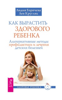 Книга Как вырастить здорового ребенка. Альтернативные методы профилактики и лечения детских болезней