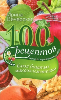 Книга 100 рецептов блюд, богатых микроэлеметами. Вкусно, полезно, душевно, целебно