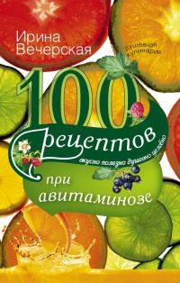 Книга 100 рецептов при авитаминозе. Вкусно, полезно, душевно, целебно