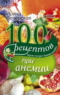 Книга 100 рецептов при анемии. Вкусно, полезно, душевно, целебно