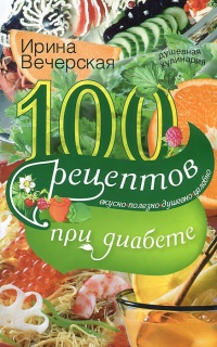 Книга 100 рецептов при диабете. Вкусно, полезно, душевно, целебно