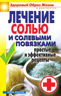 Книга Лечение солью и солевыми повязками. Простые и эффективные рецепты