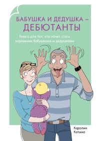 Книга Бабушка и дедушка - дебютанты. Книга для тех, кто хочет стать хорошими бабушками и дедушками