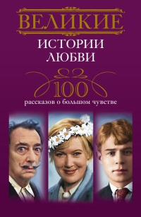 Книга Великие истории любви. 100 рассказов о большом чувстве