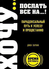 Книга Хочу... послать все на...! Парадоксальный путь к успеху и процветанию