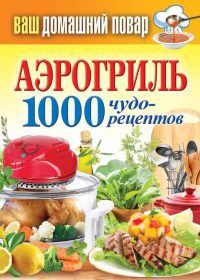 Книга Аэрогриль. 1000 чудо-рецептов