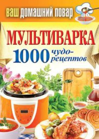 Книга Мультиварка. 1000 чудо-рецептов