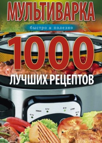 Книга Мультиварка. 1000 лучших рецептов. Быстро и полезно
