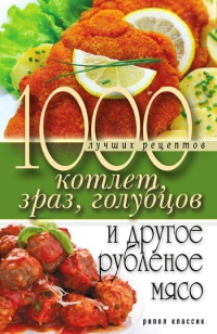 Книга 1000 лучших рецептов котлет, зраз, голубцов и другое рубленое мясо