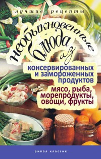 Книга Необыкновенные блюда из консервированных и замороженных продуктов. Мясо, рыба, морепродукты, овощи, фрукты