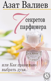 Книга 7 секретов парфюмера, или Как правильно выбрать духи