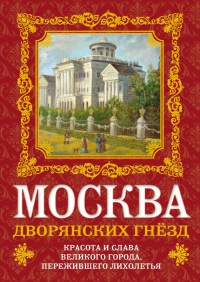 Книга Москва дворянских гнезд. Красота и слава великого города, пережившего лихолетья