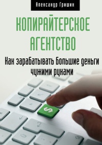 Книга Копирайтерское агентство. Как зарабатывать большие деньги чужими руками