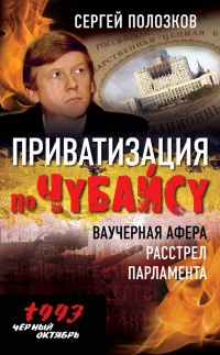 Книга Приватизация по Чубайсу. Ваучерная афера. Расстрел парламента