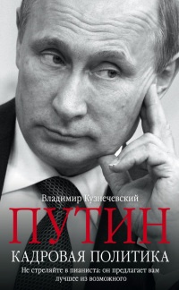 Книга Путин. Кадровая политика. Не стреляйте в пианиста. Он предлагает вам лучшее из возможного