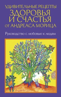 Книга Удивительные рецепты здоровья и счастья от Андреаса Морица