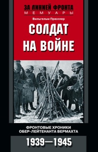 Книга Солдат на войне. Фронтовые хроники обер-лейтенанта вермахта. 1939 – 1945