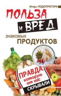 Книга Польза и вред знакомых продуктов. Правда, которую от нас скрывали