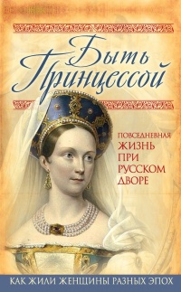 Книга Быть принцессой. Повседневная жизнь при русском дворе