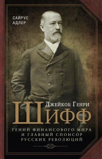 Книга Джейкоб Генри Шифф. Гений финансового мира и главный спонсор русских революций