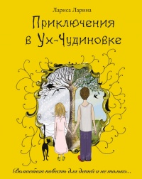 Приключения в Ух-Чудиновке: Волшебная повесть для детей и не только….