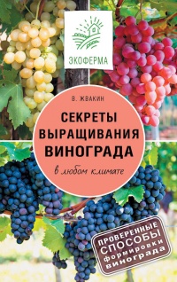 Книга Секреты выращивания винограда в любом климате. Проверенные способы формировки винограда