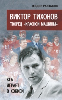Книга Виктор Тихонов творец "Красной машины". КГБ играет в хоккей