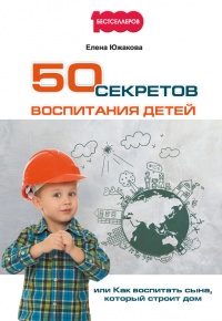 Книга 50 секретов воспитания детей, или Как воспитать сына, который строит дом