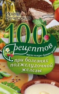 Книга 100 рецептов при болезнях поджелудочной железы. Вкусно, полезно, душевно, целебно