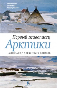 Книга Первый живописец Арктики. Александр Алексеевич Борисов