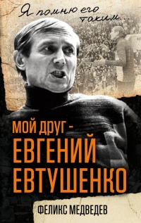 Книга Мой друг – Евгений Евтушенко. Когда поэзия собирала стадионы…