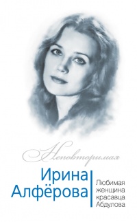 Книга Ирина Алферова. Любимая женщина красавца Абдулова