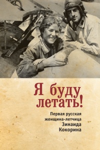 Книга Я буду летать! Первая русская женщина-летчица Зинаида Кокорина
