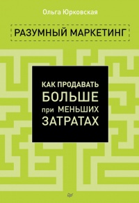 Разумный маркетинг. Как продавать больше при меньших затратах